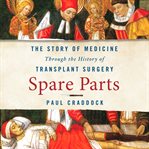 Spare Parts : The Story of Medicine Through the History of Transplant Surgery cover image