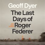 The Last Days of Roger Federer : And Other Endings cover image