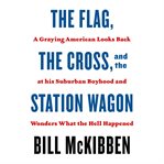 The Flag, the Cross, and the Station Wagon : a graying American looks back at his suburban boyhood an wonders what the hell happened cover image