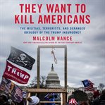 They Want to Kill Americans : The Militias, Terrorists, and Deranged Ideology of the Trump Insurgency cover image
