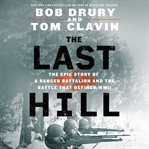 The Last Hill : The Epic Story of a Ranger Battalion and the Battle That Defined WWII cover image