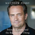 Friends, Lovers, and the Big Terrible Thing : A Memoir cover image