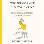 How Do We Know Ourselves? : Curiosities and Marvels of the Human Mind cover image