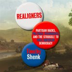 Realigners : Partisan Hacks, Political Visionaries, and the Struggle to Rule American Democracy cover image