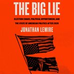 The Big Lie : Election Chaos, Political Opportunism, and the State of American Politics After 2020 cover image