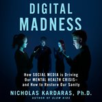 Digital Madness : How Social Media Is Driving Our Mental Health Crisis--and How to Restore Our Sanity cover image