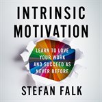 Intrinsic Motivation : Learn to Love Your Work and Succeed as Never Before cover image