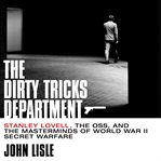 The Dirty Tricks Department : Stanley Lovell, the OSS, and the Masterminds of World War II Secret Warfare cover image