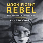 Magnificent Rebel : Nancy Cunard in Jazz Age Paris cover image