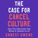 The Case for Cancel Culture : How This Democratic Tool Works to Liberate Us All cover image