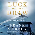 Luck of the Draw : My Story of the Air War in Europe cover image