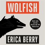 Wolfish : Wolf, Self, and the Stories We Tell About Fear cover image
