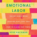 Emotional Labor : The Invisible Work Shaping Our Lives and How to Claim Our Power cover image