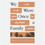 We Were Once a Family : A Story of Love, Death, and Child Removal in America cover image
