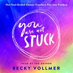 You Are Not Stuck : How Soul-Guided Choices Transform Fear into Freedom cover image