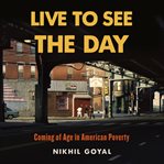 Live to See the Day : Coming of Age in American Poverty cover image