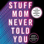 Stuff Mom Never Told You : The Feminist Past, Present, and Future cover image