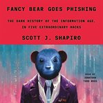 Fancy Bear Goes Phishing : The Dark History of the Information Age, in Five Extraordinary Hacks cover image