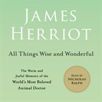 All Things Wise and Wonderful : The Warm and Joyful Memoirs of the World's Most Beloved Animal Doctor. All Creatures Great and Small cover image