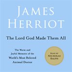 The Lord God Made Them All : All Creatures Great and Small cover image