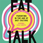 Fat Talk : Parenting in the Age of Diet Culture cover image