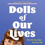 Dolls of Our Lives : Why We Can't Quit American Girl cover image