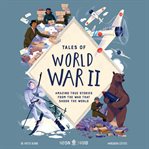 Tales of World War II : Amazing True Stories From the War that Shook the World cover image