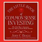 The little book of common sense investing: [the only way to guarantee your fair share of market returns] cover image
