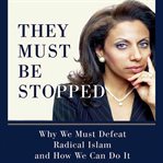 They must be stopped: [why we must defeat radical Islam and how we can do it] cover image