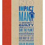 No impact man: the adventures of a guilty liberal who attempts to save the planet and the discoveries he makes about himself and our way of life in the process cover image