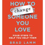 How to change someone you love: [four steps to help you help them] cover image