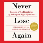 Never lose again: become a top negotiator by asking the right questions cover image