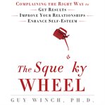 The squeaky wheel: complaining the right way to get results, improve your relationships, and enhance self-esteem cover image
