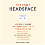 Get some headspace: how mindfulness can change your life in ten minutes a day cover image