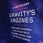 Gravity's engines: how bubble-blowing black holes rule galaxies, stars, and life in the cosmos cover image