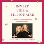 Invest like a billionaire: a woman's guide to enjoying wealth and power cover image