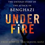 Under fire: the untold story of the attack in Benghazi cover image