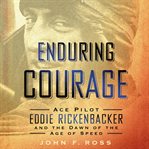 Enduring courage : ace pilot Eddie Rickenbacker and the dawn of the age of speed cover image