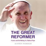 The great reformer : Francis and the making of a radical pope cover image