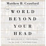 The world beyond your head: [on becoming an individual in an age of distraction] cover image