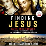 Finding Jesus : Faith. Fact. Forgery : six holy objects that tell the remarkable story of the Gospels cover image