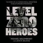Level zero heroes: the story of U.S. Marine Special Operations in Bala Murghab, Afghanistan cover image
