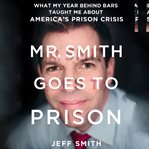 Mr. Smith goes to prison : what my year behind bars taught me about America's prison crisis cover image