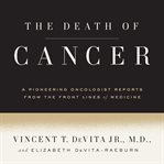 The death of cancer : after fifty years on the front lines of medicine, a pioneering oncologist reveals why the war on cancer is winnable - and how we can get there cover image