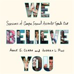 We believe you : survivors of campus sexual assault speak out cover image