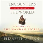 Encounters at the heart of the world : a history of the Mandan people cover image