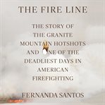 The fire line : the Granite Mountain Hotshots and one of the deadliest days in the history of American firefighting cover image