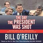 The day the president was shot. The Secret Service, the FBI, a Would-Be Killer, and the Attempted Assassination of Ronald Reagan cover image