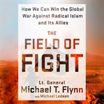 The field of fight : how we can win the global war against radical Islam and its allies cover image