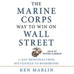 The Marine Corps way to win on Wall Street : 11 key principles from battlefield to boardroom cover image